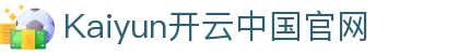 开云·体育(Kaiyun)官网-App下载